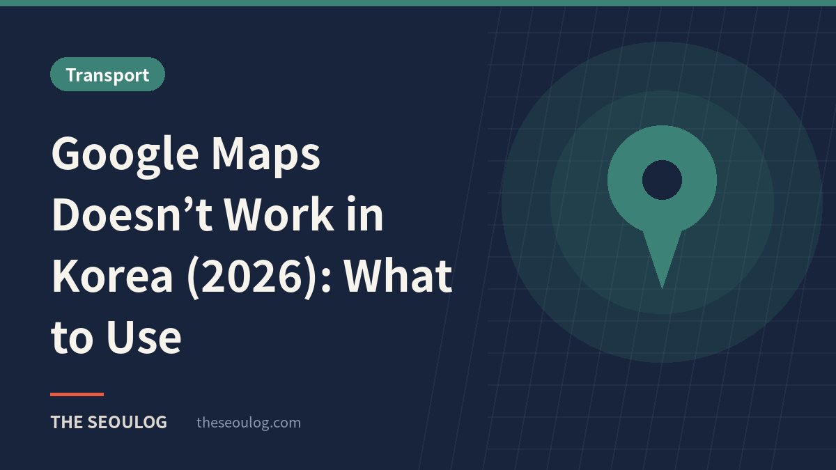 Google Maps Doesn’t Work in Korea (2026): What to Use