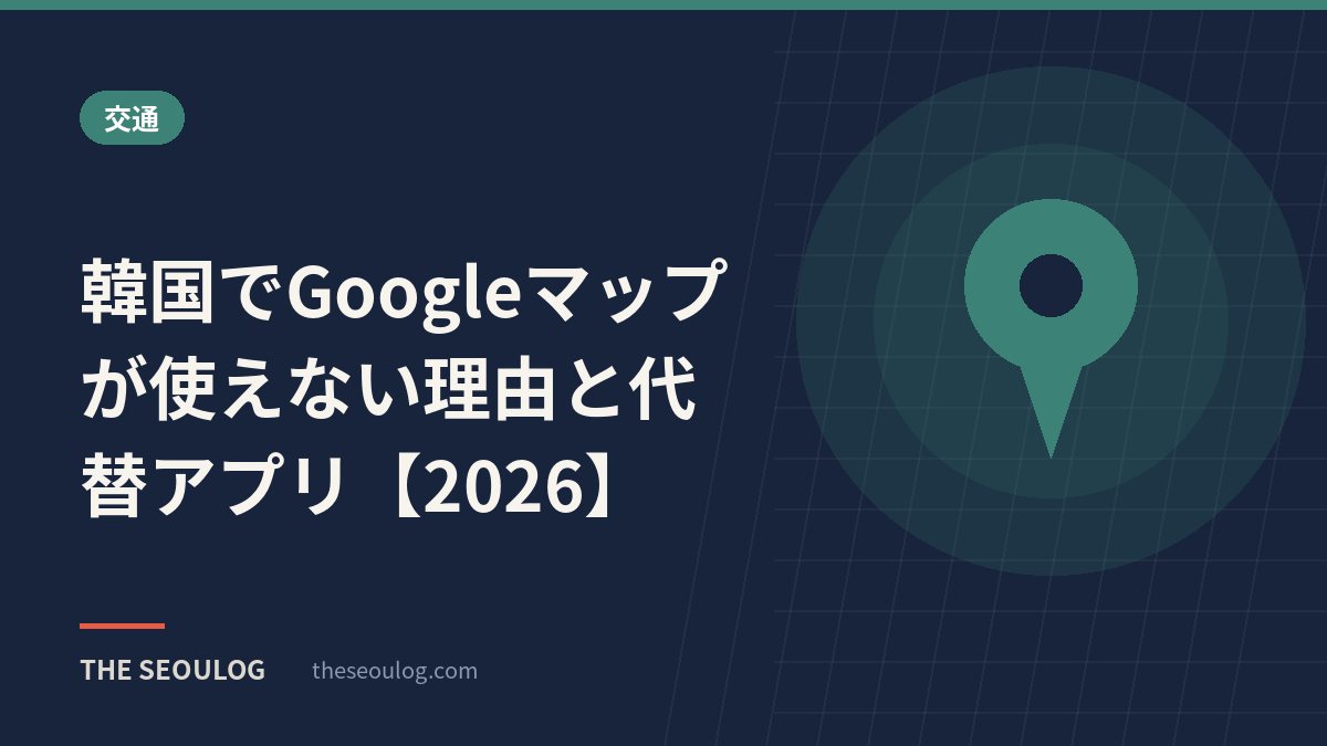 韓国でGoogleマップが使えない理由と代替アプリ【2026】