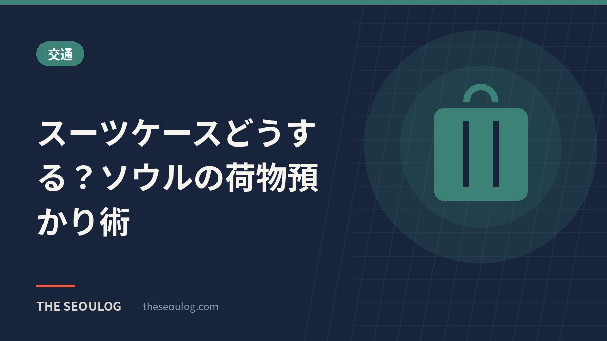スーツケースどうする？ソウルの荷物預かり術