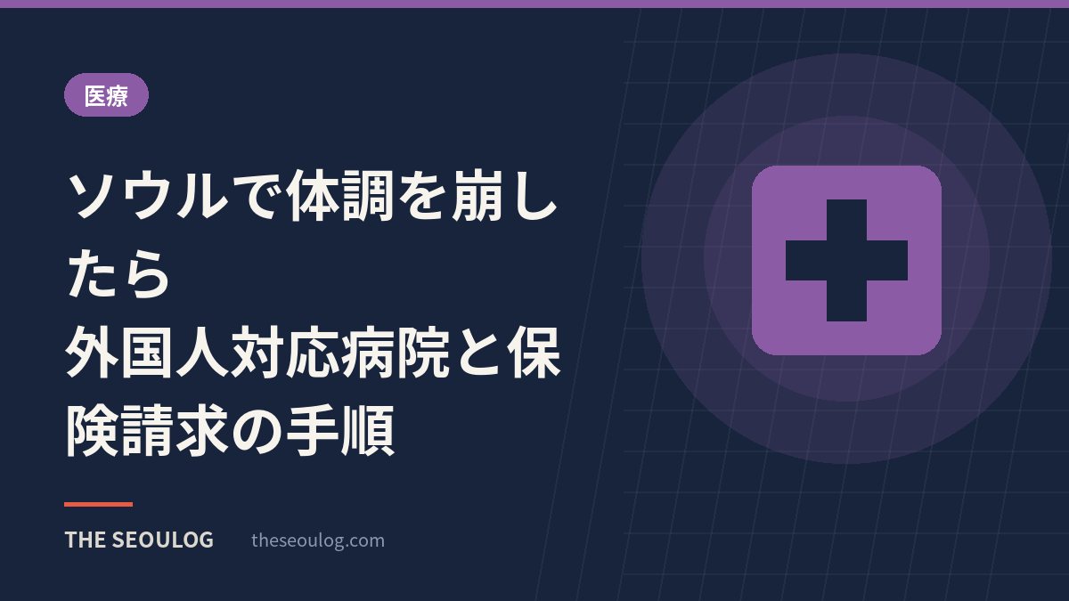 ソウルで体調を崩したら｜外国人対応病院と保険請求の手順