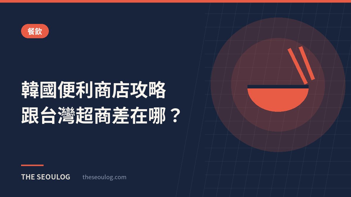 韓國便利商店攻略｜跟台灣超商差在哪？