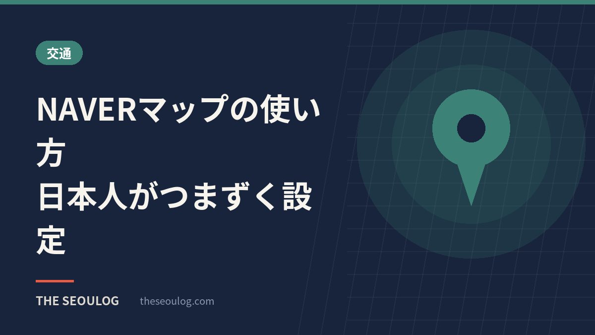 NAVERマップの使い方｜日本人がつまずく設定
