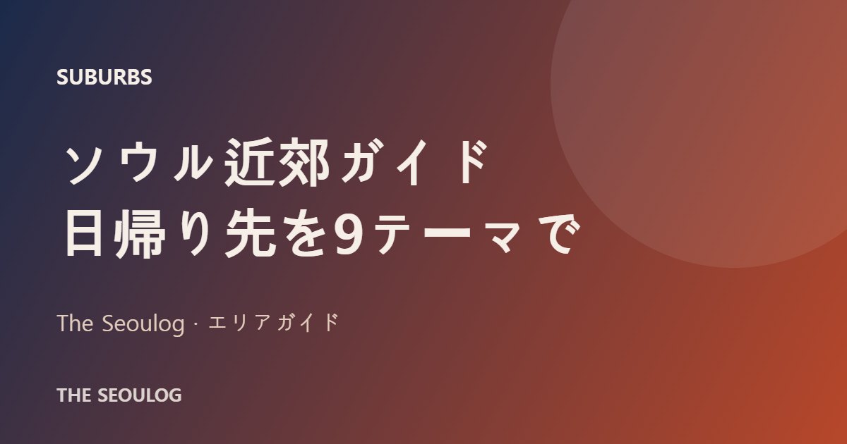 ソウル近郊 日帰り 水原華城 南怡島 エバーランド 仁川 坡州 エリアガイド