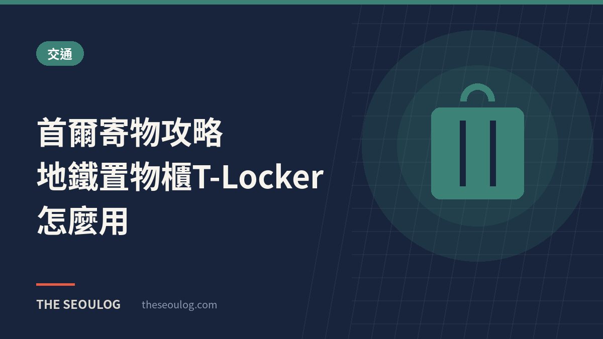 首爾寄物攻略｜地鐵置物櫃T-Locker怎麼用